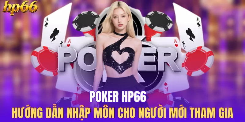 Poker HP66 - Hướng Dẫn Nhập Môn Cho Người Mới Tham Gia